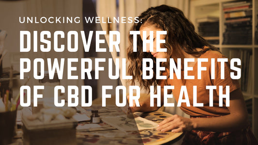 Unlocking Wellness: Discover the Powerful Benefits of CBD for Health